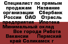 Специалист по прямым продажам › Название организации ­ Сбербанк России, ОАО › Отрасль предприятия ­ Ипотека › Минимальный оклад ­ 45 000 - Все города Работа » Вакансии   . Пермский край,Соликамск г.